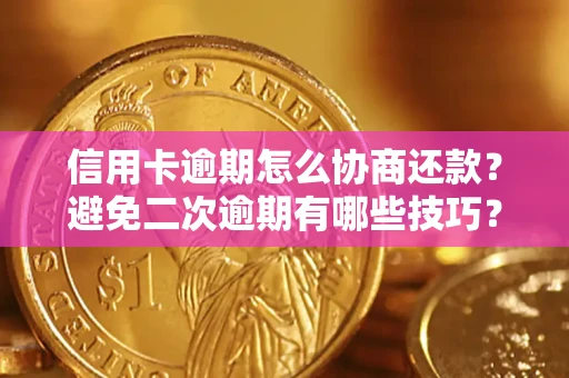 北京信用卡逾期怎么协商还款？避免二次逾期有哪些技巧？