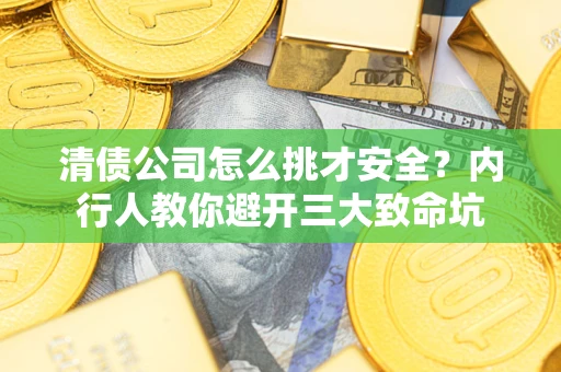 北京清债公司怎么挑才安全？内行人教你避开三大致命坑