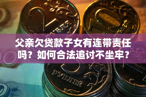 北京父亲欠贷款子女有连带责任吗？如何合法追讨不坐牢？