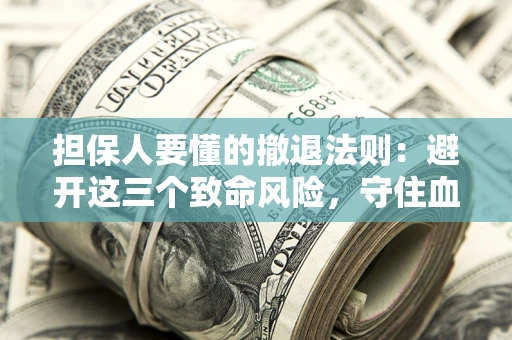 北京担保人要懂的撤退法则：避开这三个致命风险，守住血汗钱
