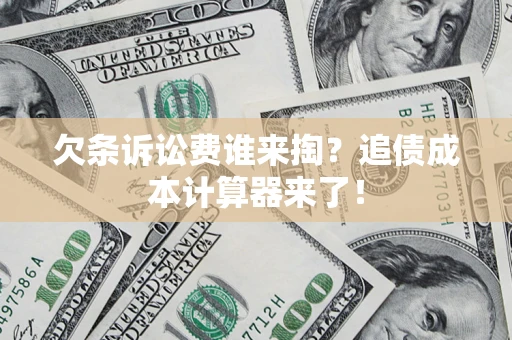 北京欠条诉讼费谁来掏？追债成本计算器来了！