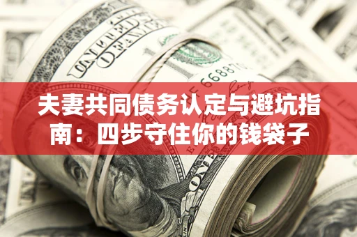 北京夫妻共同债务认定与避坑指南：四步守住你的钱袋子