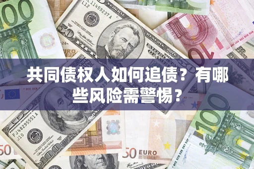 北京共同债权人如何追债？有哪些风险需警惕？