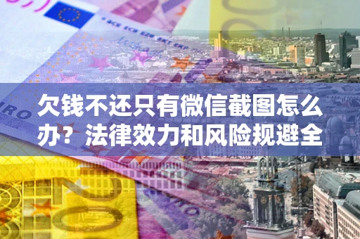 北京欠钱不还只有微信截图怎么办？法律效力和风险规避全解析