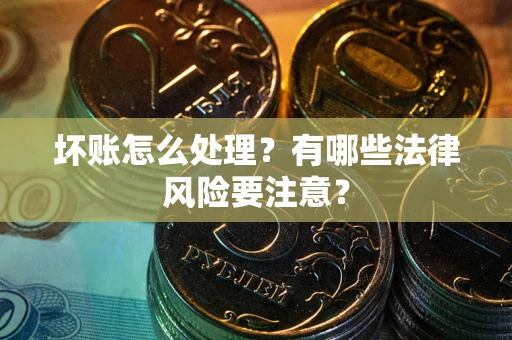 北京坏账怎么处理？有哪些法律风险要注意？