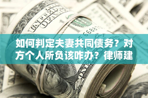 北京如何判定夫妻共同债务？对方个人所负该咋办？律师建议