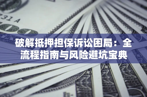 北京破解抵押担保诉讼困局：全流程指南与风险避坑宝典