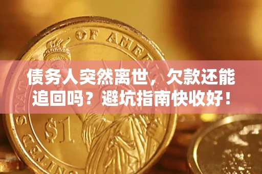 北京债务人突然离世，欠款还能追回吗？避坑指南快收好！