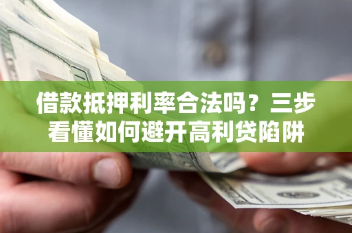 北京借款抵押利率合法吗？三步看懂如何避开高利贷陷阱
