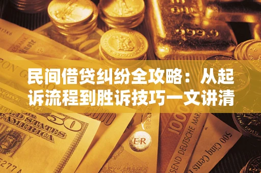 北京民间借贷纠纷全攻略：从起诉流程到胜诉技巧一文讲清