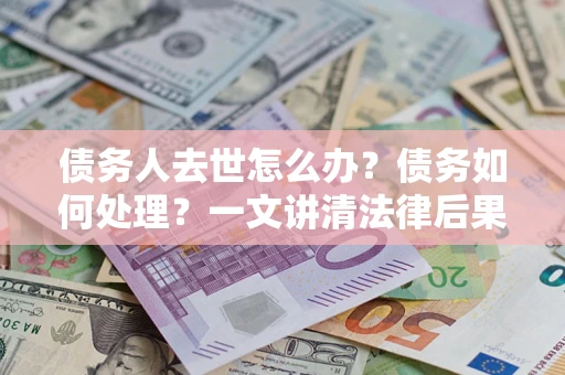 北京债务人去世怎么办？债务如何处理？一文讲清法律后果