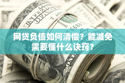 北京网贷负债如何清偿？能减免需要懂什么诀窍？