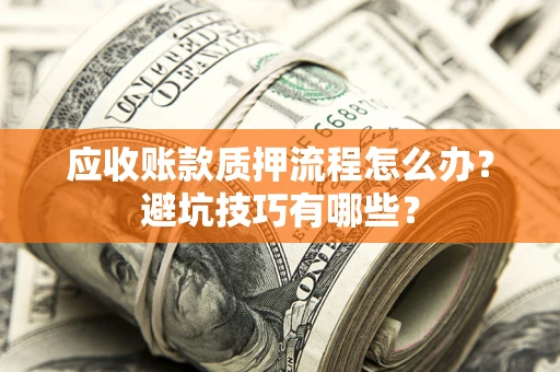 北京应收账款质押流程怎么办？避坑技巧有哪些？
