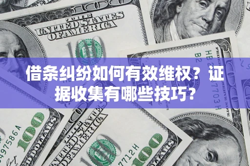 北京借条纠纷如何有效维权？证据收集有哪些技巧？