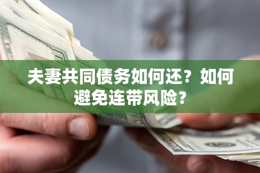 北京夫妻共同债务如何还？如何避免连带风险？