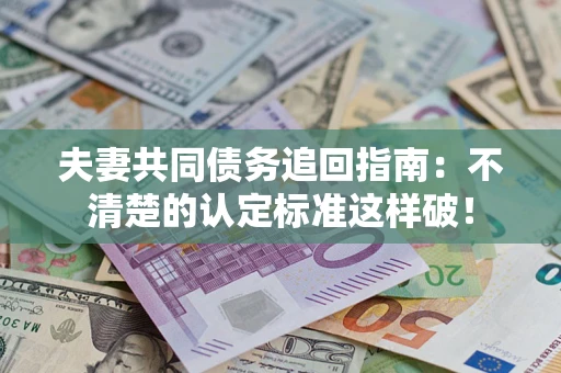 北京夫妻共同债务追回指南：不清楚的认定标准这样破！