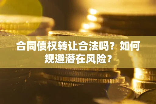 北京合同债权转让合法吗？如何规避潜在风险？
