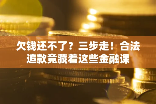 北京欠钱还不了？三步走！合法追款竟藏着这些金融课