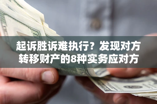 北京起诉胜诉难执行？发现对方转移财产的8种实务应对方案