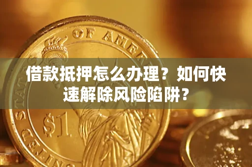 北京借款抵押怎么办理？如何快速解除风险陷阱？