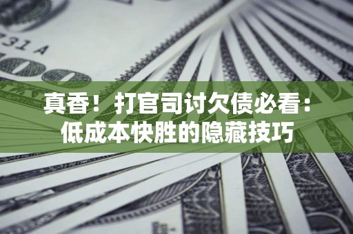 北京真香！打官司讨欠债必看：低成本快胜的隐藏技巧