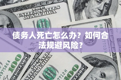 北京债务人死亡怎么办？如何合法规避风险？