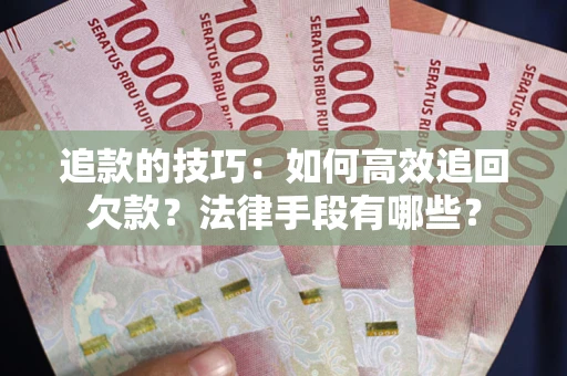 北京追款的技巧：如何高效追回欠款？法律手段有哪些？