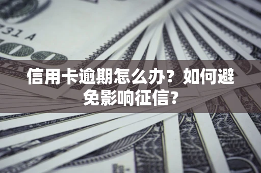 北京信用卡逾期怎么办？如何避免影响征信？