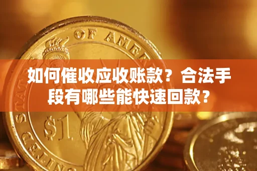 北京如何催收应收账款？合法手段有哪些能快速回款？