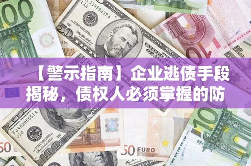 北京【警示指南】企业逃债手段揭秘，债权人必须掌握的防坑宝典