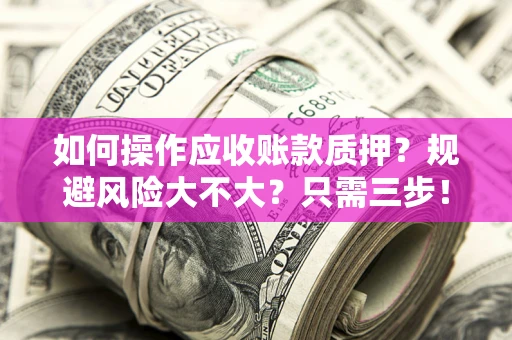 北京如何操作应收账款质押？规避风险大不大？只需三步！