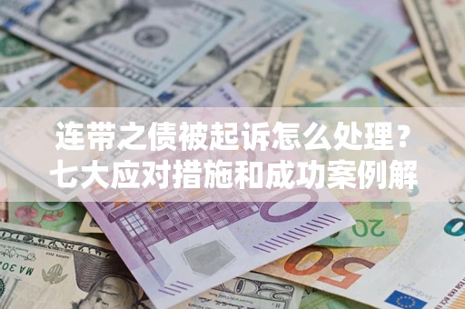 北京连带之债被起诉怎么处理？七大应对措施和成功案例解析