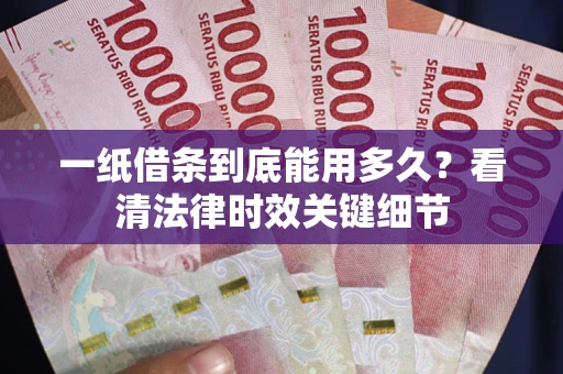 北京一纸借条到底能用多久？看清法律时效关键细节