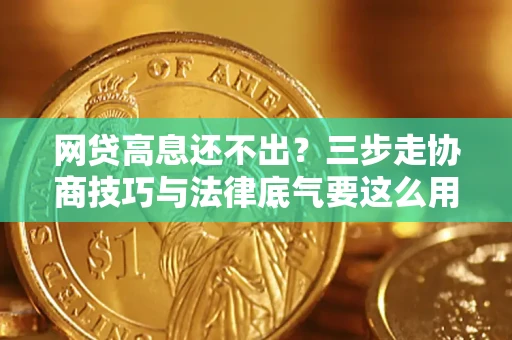 北京网贷高息还不出？三步走协商技巧与法律底气要这么用