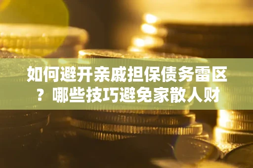 北京如何避开亲戚担保债务雷区？哪些技巧避免家散人财