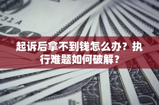 北京起诉后拿不到钱怎么办？执行难题如何破解？