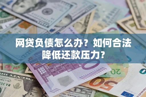 北京网贷负债怎么办？如何合法降低还款压力？