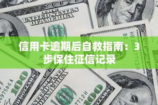 北京信用卡逾期后自救指南：3步保住征信记录