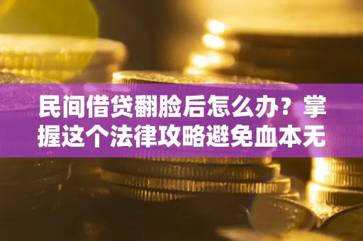 北京民间借贷翻脸后怎么办？掌握这个法律攻略避免血本无归