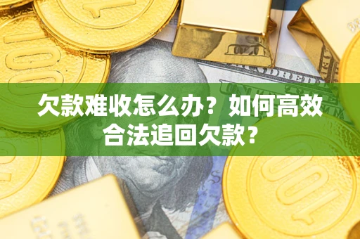 北京欠款难收怎么办？如何高效合法追回欠款？
