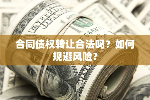 北京合同债权转让合法吗?如何规避风险? 北京合同债权转让合法吗?如何规避风险?