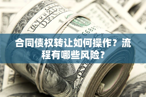 北京合同债权转让如何操作？流程有哪些风险？