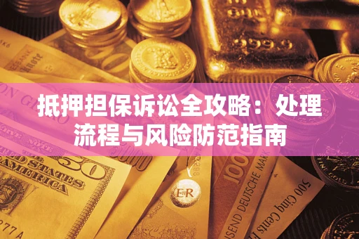 北京抵押担保诉讼全攻略：处理流程与风险防范指南
