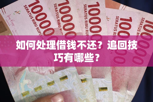 北京如何处理借钱不还？追回技巧有哪些？