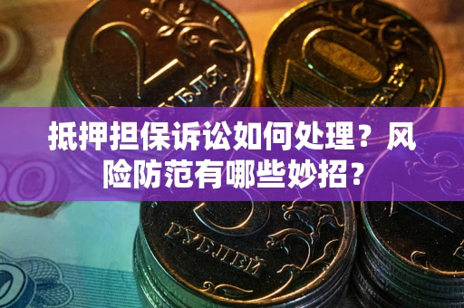 北京抵押担保诉讼如何处理？风险防范有哪些妙招？