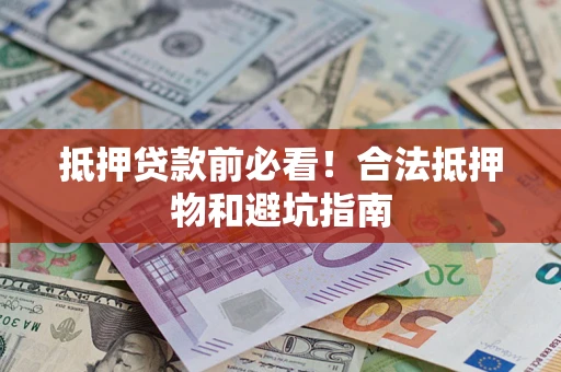 北京抵押贷款前必看！合法抵押物和避坑指南