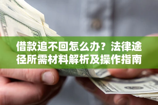 北京借款追不回怎么办？法律途径所需材料解析及操作指南