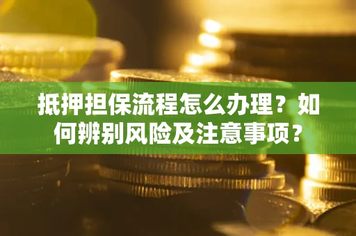 北京抵押担保流程怎么办理？如何辨别风险及注意事项？