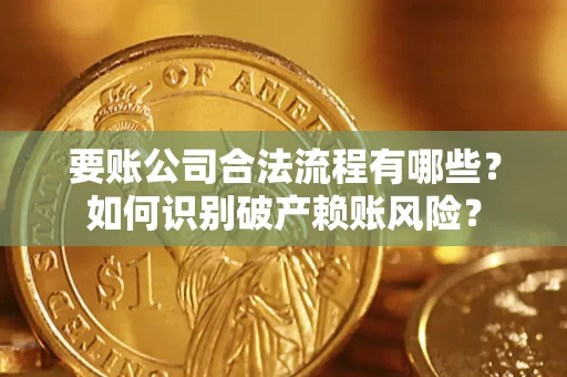 北京要账公司合法流程有哪些？如何识别破产赖账风险？