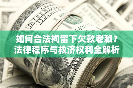 北京如何合法拘留下欠款老赖？法律程序与救济权利全解析